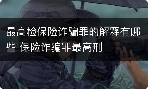 最高检保险诈骗罪的解释有哪些 保险诈骗罪最高刑