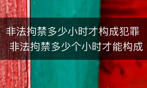 非法拘禁多少小时才构成犯罪 非法拘禁多少个小时才能构成犯罪