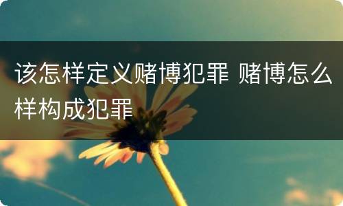 该怎样定义赌博犯罪 赌博怎么样构成犯罪