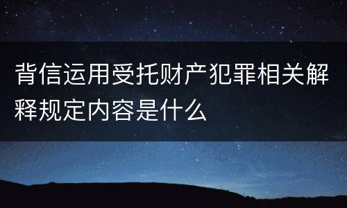背信运用受托财产犯罪相关解释规定内容是什么