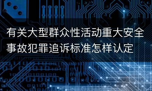有关大型群众性活动重大安全事故犯罪追诉标准怎样认定