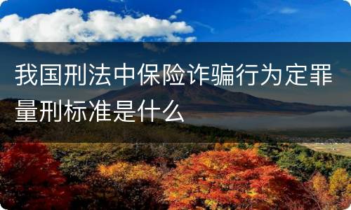 我国刑法中保险诈骗行为定罪量刑标准是什么