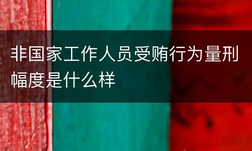 非国家工作人员受贿行为量刑幅度是什么样
