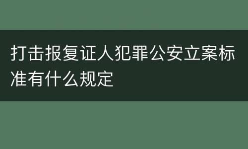 打击报复证人犯罪公安立案标准有什么规定