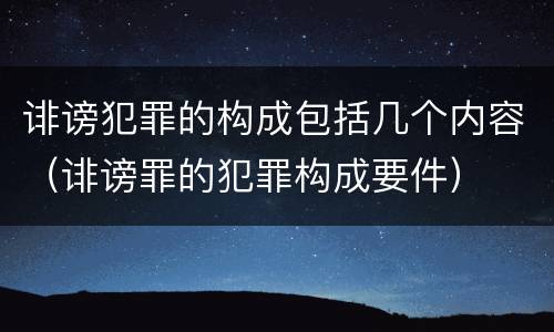 诽谤犯罪的构成包括几个内容（诽谤罪的犯罪构成要件）