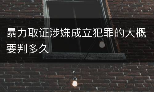 暴力取证涉嫌成立犯罪的大概要判多久