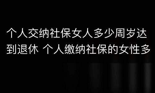 个人交纳社保女人多少周岁达到退休 个人缴纳社保的女性多少岁才能退休