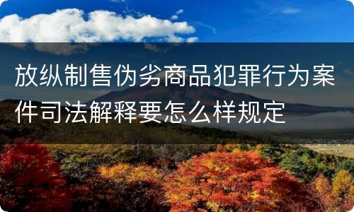 放纵制售伪劣商品犯罪行为案件司法解释要怎么样规定