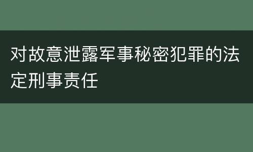 对故意泄露军事秘密犯罪的法定刑事责任