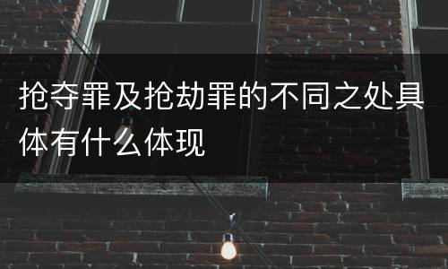 抢夺罪及抢劫罪的不同之处具体有什么体现