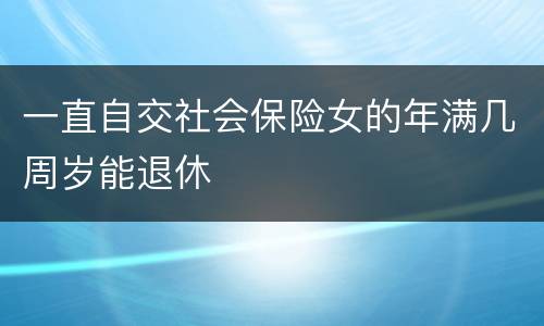 一直自交社会保险女的年满几周岁能退休