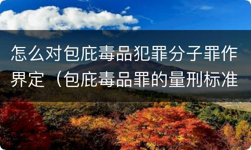 怎么对包庇毒品犯罪分子罪作界定（包庇毒品罪的量刑标准）