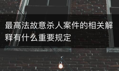最高法故意杀人案件的相关解释有什么重要规定