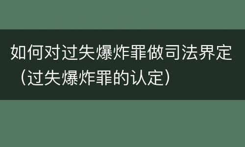 如何对过失爆炸罪做司法界定（过失爆炸罪的认定）