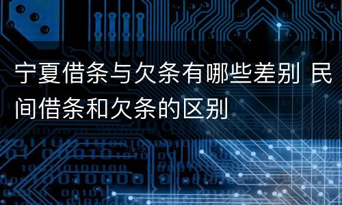 宁夏借条与欠条有哪些差别 民间借条和欠条的区别