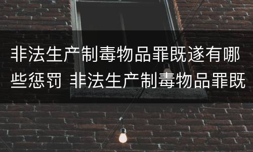 非法生产制毒物品罪既遂有哪些惩罚 非法生产制毒物品罪既遂有哪些惩罚措施