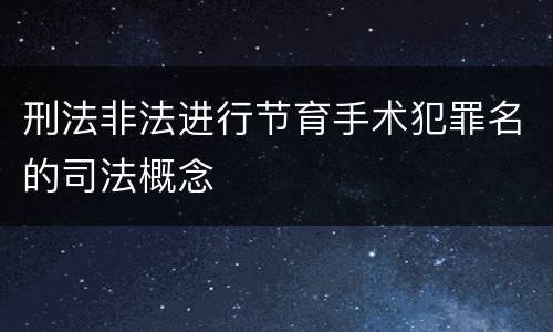 刑法非法进行节育手术犯罪名的司法概念