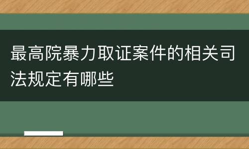 最高院暴力取证案件的相关司法规定有哪些