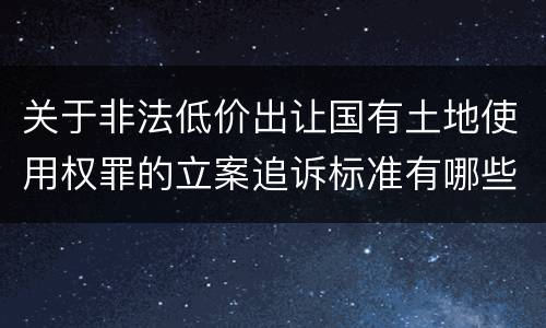 关于非法低价出让国有土地使用权罪的立案追诉标准有哪些
