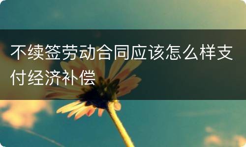 不续签劳动合同应该怎么样支付经济补偿