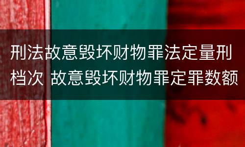 刑法故意毁坏财物罪法定量刑档次 故意毁坏财物罪定罪数额