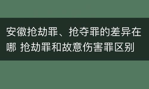 安徽抢劫罪、抢夺罪的差异在哪 抢劫罪和故意伤害罪区别