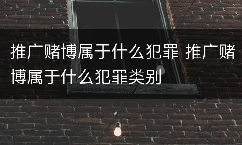 推广赌博属于什么犯罪 推广赌博属于什么犯罪类别
