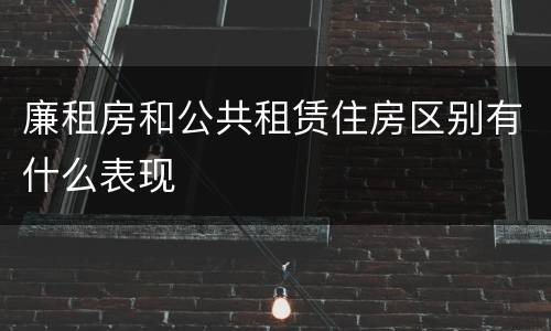廉租房和公共租赁住房区别有什么表现