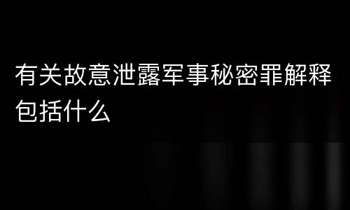 有关故意泄露军事秘密罪解释包括什么