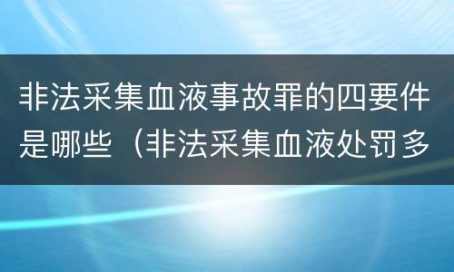 非法采集血液事故罪的四要件是哪些（非法采集血液处罚多少万元）