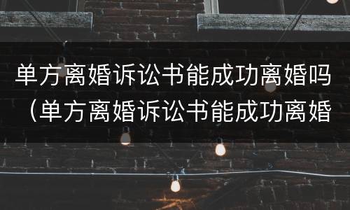 单方离婚诉讼书能成功离婚吗（单方离婚诉讼书能成功离婚吗）