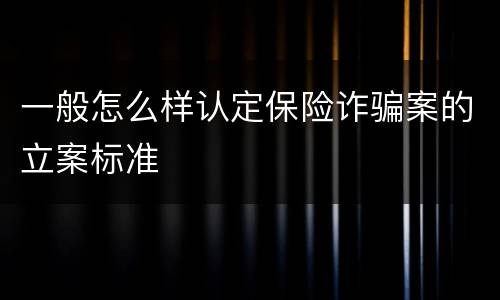 一般怎么样认定保险诈骗案的立案标准