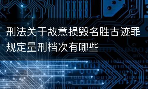 刑法关于故意损毁名胜古迹罪规定量刑档次有哪些