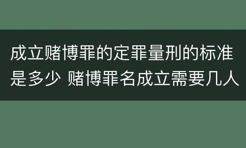 成立赌博罪的定罪量刑的标准是多少 赌博罪名成立需要几人指认