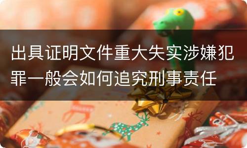 出具证明文件重大失实涉嫌犯罪一般会如何追究刑事责任
