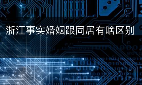 浙江事实婚姻跟同居有啥区别