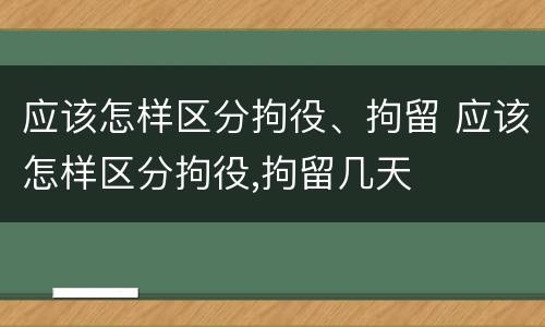 应该怎样区分拘役、拘留 应该怎样区分拘役,拘留几天