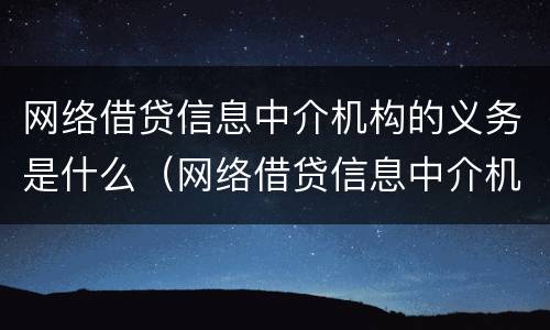 网络借贷信息中介机构的义务是什么（网络借贷信息中介机构的义务是什么意思）