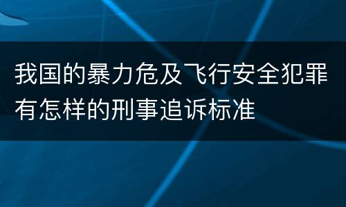 我国的暴力危及飞行安全犯罪有怎样的刑事追诉标准