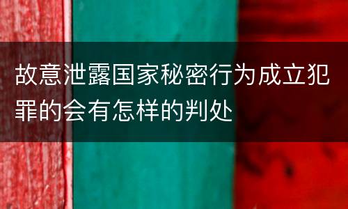 故意泄露国家秘密行为成立犯罪的会有怎样的判处