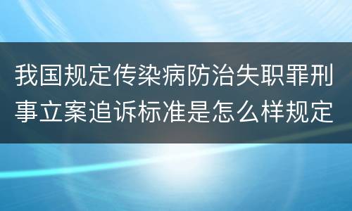 我国规定传染病防治失职罪刑事立案追诉标准是怎么样规定