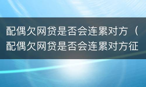 配偶欠网贷是否会连累对方（配偶欠网贷是否会连累对方征信）