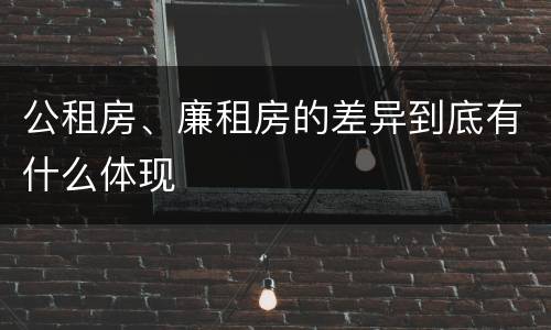 公租房、廉租房的差异到底有什么体现