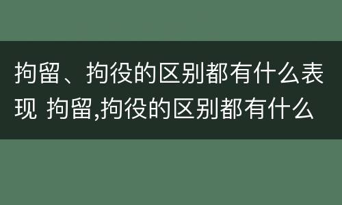 拘留、拘役的区别都有什么表现 拘留,拘役的区别都有什么表现和危害