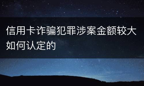 信用卡诈骗犯罪涉案金额较大如何认定的
