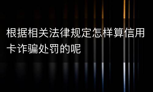 根据相关法律规定怎样算信用卡诈骗处罚的呢