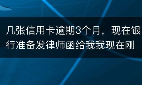 几张信用卡逾期3个月，现在银行准备发律师函给我我现在刚把公作稳定下来，怎么办