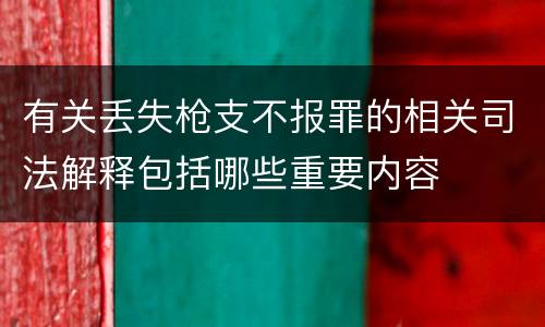 有关丢失枪支不报罪的相关司法解释包括哪些重要内容