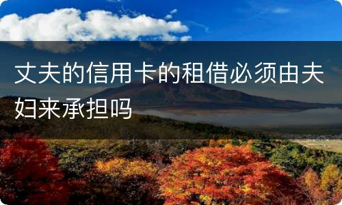 丈夫的信用卡的租借必须由夫妇来承担吗
