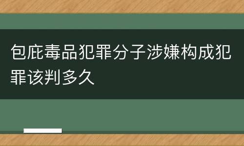 包庇毒品犯罪分子涉嫌构成犯罪该判多久